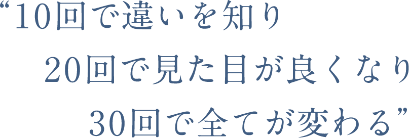 10回で違いを知り 20回で見た目が良くなり 30回で全てが変わる